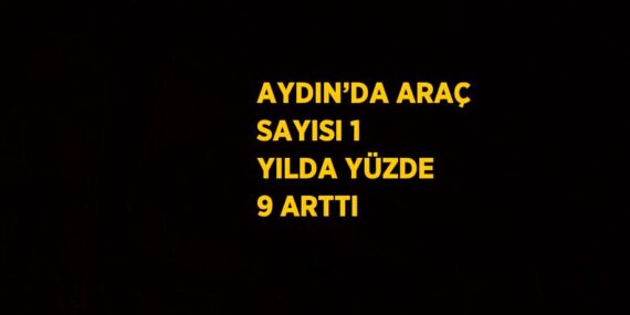 AYDIN’DA ARAÇ SAYISI 1 YILDA YÜZDE 9 ARTTI