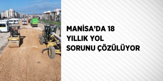 MANİSA’DA 18 YILLIK YOL SORUNU ÇÖZÜLÜYOR