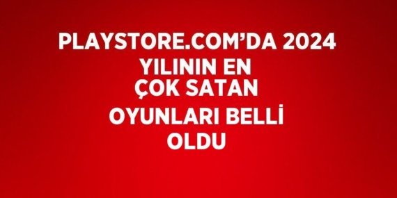 PLAYSTORE.COM’DA 2024 YILININ EN ÇOK SATAN OYUNLARI BELLİ OLDU