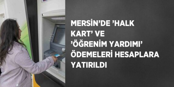 MERSİN’DE ’HALK KART’ VE ’ÖĞRENİM YARDIMI’ ÖDEMELERİ HESAPLARA YATIRILDI