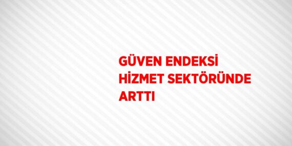 GÜVEN ENDEKSİ HİZMET SEKTÖRÜNDE ARTTI