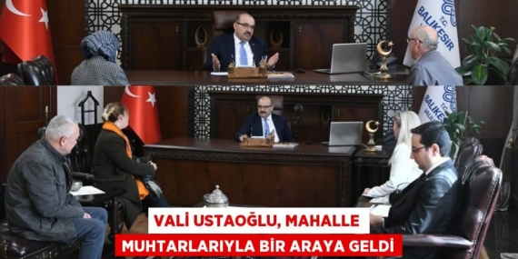 VALİ USTAOĞLU, MAHALLE MUHTARLARIYLA BİR ARAYA GELDİ