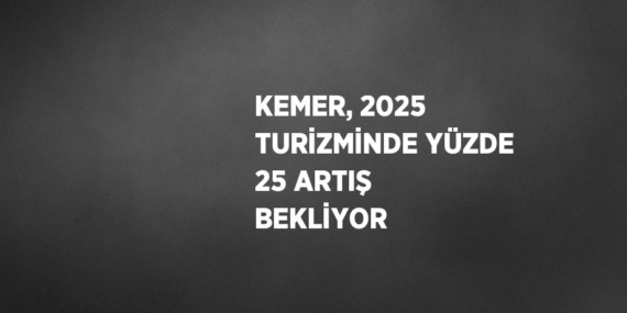 KEMER, 2025 TURİZMİNDE YÜZDE 25 ARTIŞ BEKLİYOR