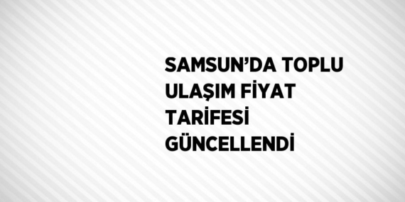 SAMSUN’DA TOPLU ULAŞIM FİYAT TARİFESİ GÜNCELLENDİ