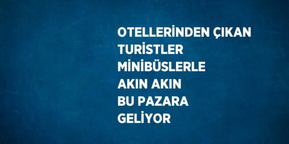 OTELLERİNDEN ÇIKAN TURİSTLER MİNİBÜSLERLE AKIN AKIN BU PAZARA GELİYOR