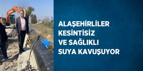 ALAŞEHİRLİLER KESİNTİSİZ VE SAĞLIKLI SUYA KAVUŞUYOR