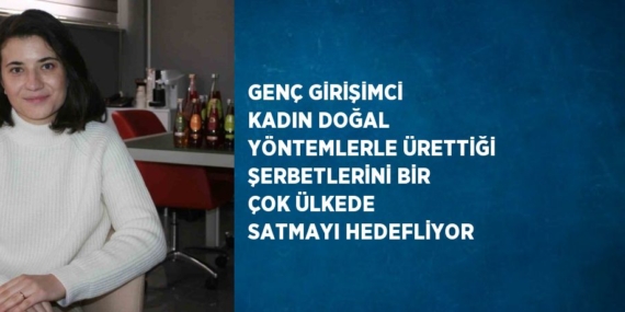 GENÇ GİRİŞİMCİ KADIN DOĞAL YÖNTEMLERLE ÜRETTİĞİ ŞERBETLERİNİ BİR ÇOK ÜLKEDE SATMAYI HEDEFLİYOR