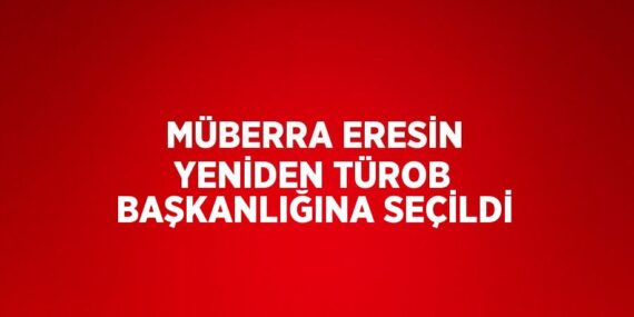 MÜBERRA ERESİN YENİDEN TÜROB BAŞKANLIĞINA SEÇİLDİ