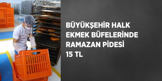BÜYÜKŞEHİR HALK EKMEK BÜFELERİNDE RAMAZAN PİDESİ 15 TL