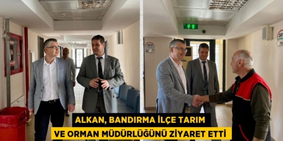 ALKAN, BANDIRMA İLÇE TARIM VE ORMAN MÜDÜRLÜĞÜNÜ ZİYARET ETTİ