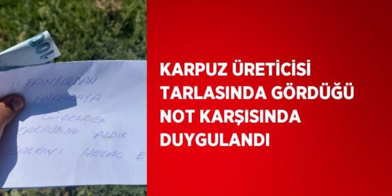 KARPUZ ÜRETİCİSİ TARLASINDA GÖRDÜĞÜ NOT KARŞISINDA DUYGULANDI