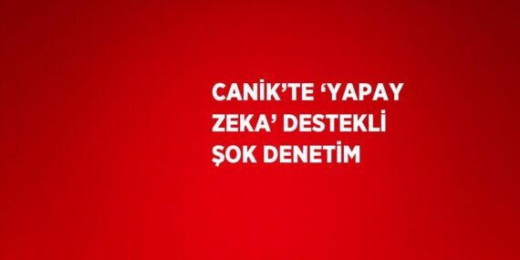 CANİK’TE ‘YAPAY ZEKA’ DESTEKLİ ŞOK DENETİM