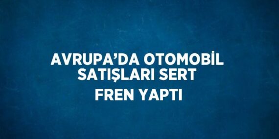 AVRUPA’DA OTOMOBİL SATIŞLARI SERT FREN YAPTI