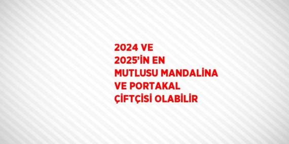 2024 VE 2025’İN EN MUTLUSU MANDALİNA VE PORTAKAL ÇİFTÇİSİ OLABİLİR