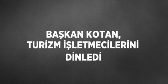BAŞKAN KOTAN, TURİZM İŞLETMECİLERİNİ DİNLEDİ