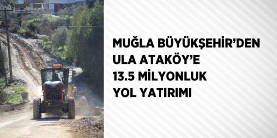 MUĞLA BÜYÜKŞEHİR’DEN ULA ATAKÖY’E 13.5 MİLYONLUK YOL YATIRIMI