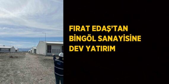 FIRAT EDAŞ’TAN BİNGÖL SANAYİSİNE DEV YATIRIM