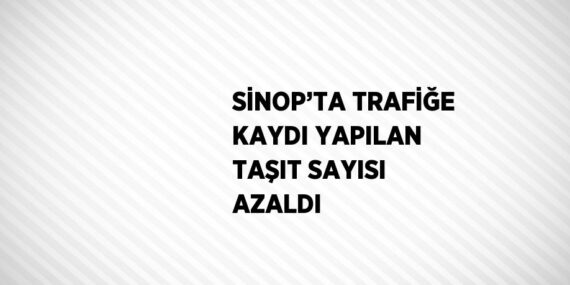 SİNOP’TA TRAFİĞE KAYDI YAPILAN TAŞIT SAYISI AZALDI
