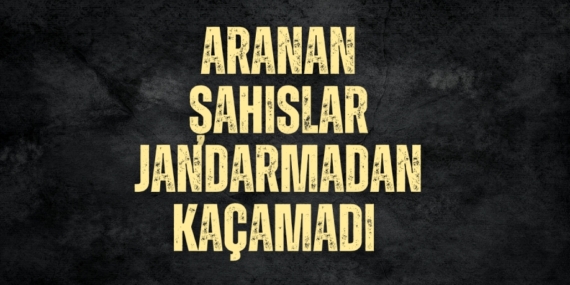ARANAN ŞAHISLAR JANDARMADAN KAÇAMADI