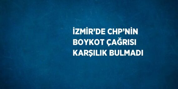 İZMİR’DE CHP’NİN BOYKOT ÇAĞRISI KARŞILIK BULMADI