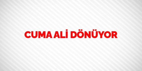 CUMA ALİ DÖNÜYOR