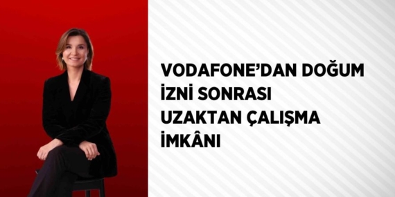 VODAFONE’DAN DOĞUM İZNİ SONRASI UZAKTAN ÇALIŞMA İMKÂNI