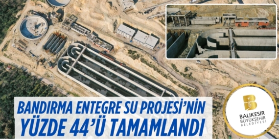 BANDIRMA ENTEGRE SU PROJESİ’NİN YÜZDE 44’Ü TAMAMLANDI