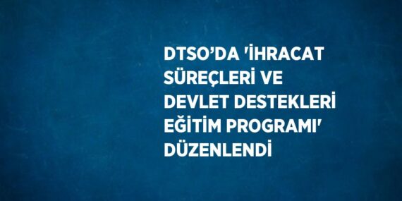 DTSO’DA ‘İHRACAT SÜREÇLERİ VE DEVLET DESTEKLERİ EĞİTİM PROGRAMI’ DÜZENLENDİ