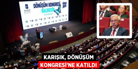 KARIŞIK, DÖNÜŞÜM KONGRESİ’NE KATILDI