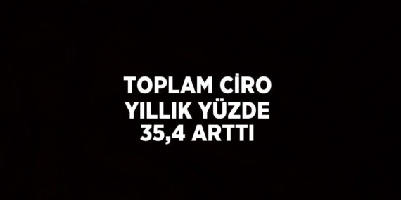 TOPLAM CİRO YILLIK YÜZDE 35,4 ARTTI
