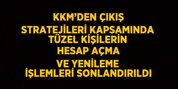 KKM’DEN ÇIKIŞ STRATEJİLERİ KAPSAMINDA TÜZEL KİŞİLERİN HESAP AÇMA VE YENİLEME İŞLEMLERİ SONLANDIRILDI