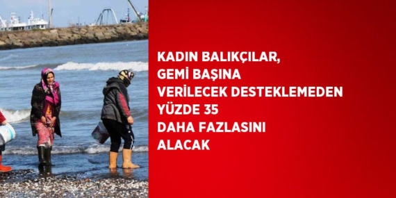 KADIN BALIKÇILAR, GEMİ BAŞINA VERİLECEK DESTEKLEMEDEN YÜZDE 35 DAHA FAZLASINI ALACAK