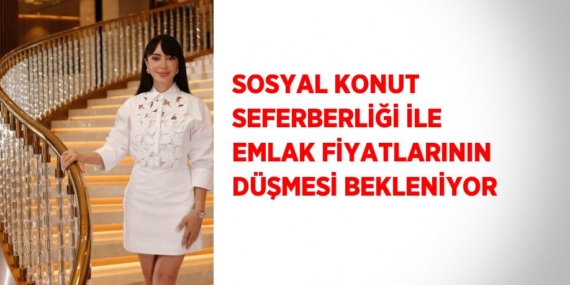 SOSYAL KONUT SEFERBERLİĞİ İLE EMLAK FİYATLARININ DÜŞMESİ BEKLENİYOR