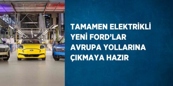 TAMAMEN ELEKTRİKLİ YENİ FORD’LAR AVRUPA YOLLARINA ÇIKMAYA HAZIR