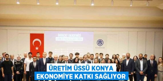 ÜRETİM ÜSSÜ KONYA EKONOMİYE KATKI SAĞLIYOR