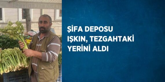 ŞİFA DEPOSU IŞKIN, TEZGAHTAKİ YERİNİ ALDI