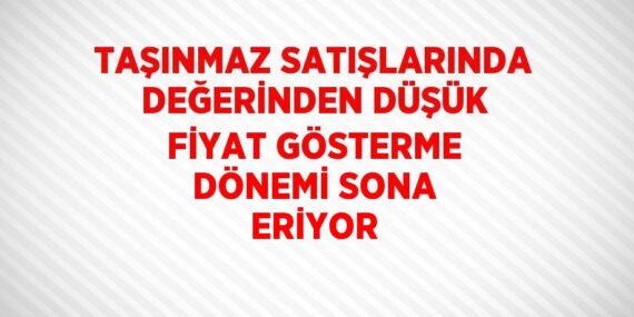 TAŞINMAZ SATIŞLARINDA DEĞERİNDEN DÜŞÜK FİYAT GÖSTERME DÖNEMİ SONA ERİYOR
