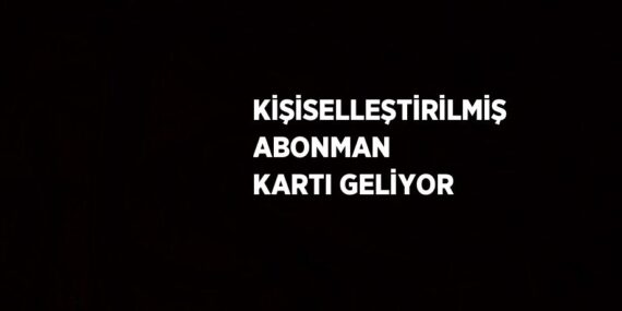 KİŞİSELLEŞTİRİLMİŞ ABONMAN KARTI GELİYOR