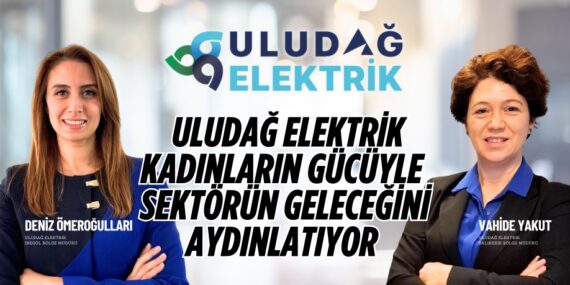 ULUDAĞ ELEKTRİK KADINLARIN GÜCÜYLE  SEKTÖRÜN GELECEĞİNİ AYDINLATIYOR
