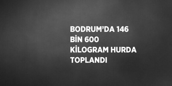BODRUM’DA 146 BİN 600 KİLOGRAM HURDA TOPLANDI