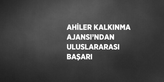 AHİLER KALKINMA AJANSI’NDAN ULUSLARARASI BAŞARI