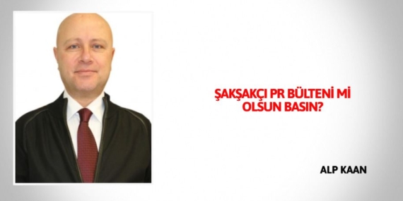 ŞAKŞAKÇI PR BÜLTENİ Mİ OLSUN BASIN?