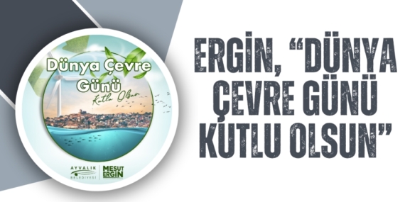 ERGİN, “DÜNYA ÇEVRE GÜNÜ KUTLU OLSUN”