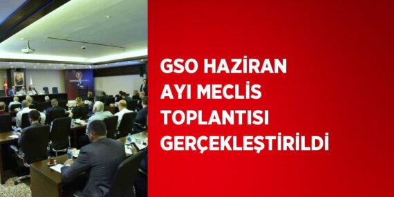 GSO HAZİRAN AYI MECLİS TOPLANTISI GERÇEKLEŞTİRİLDİ