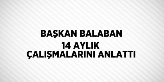 BAŞKAN BALABAN 14 AYLIK ÇALIŞMALARINI ANLATTI
