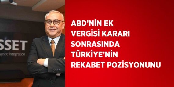 ABD’NİN EK VERGİSİ KARARI SONRASINDA TÜRKİYE’NİN REKABET POZİSYONUNU