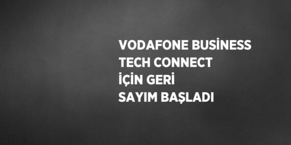 VODAFONE BUSİNESS TECH CONNECT İÇİN GERİ SAYIM BAŞLADI