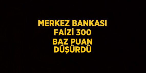 MERKEZ BANKASI FAİZİ 300 BAZ PUAN DÜŞÜRDÜ