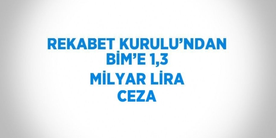 REKABET KURULU’NDAN BİM’E 1,3 MİLYAR LİRA CEZA