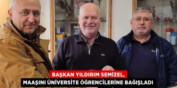 BAŞKAN YILDIRIM SEMİZEL, MAAŞINI ÜNİVERSİTE ÖĞRENCİLERİNE BAĞIŞLADI